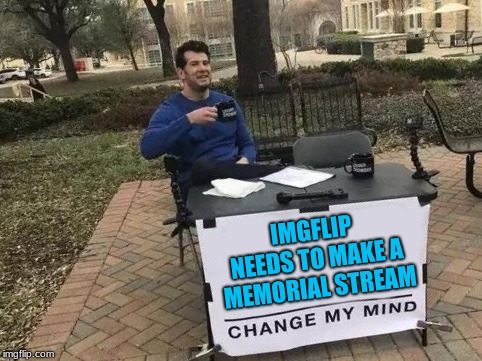 Seriously! I mean, we're sorry ______ died, but when I go to page 1 of the fun stream, I expect FUN memes. | IMGFLIP NEEDS TO MAKE A MEMORIAL STREAM | image tagged in change my mind,memes,meme stream,imgflip,rip | made w/ Imgflip meme maker