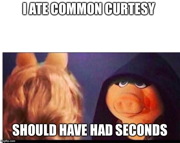 Dark Miss Piggy | I ATE COMMON CURTESY SHOULD HAVE HAD SECONDS | image tagged in dark miss piggy | made w/ Imgflip meme maker