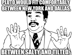Fortnite is good for the brain | PLUTO WOULD FIT COMFORTABLY BETWEEN NEW YORK AND DALLAS, BETWEEN SALTY AND TILTED. | image tagged in memes,neil degrasse tyson | made w/ Imgflip meme maker