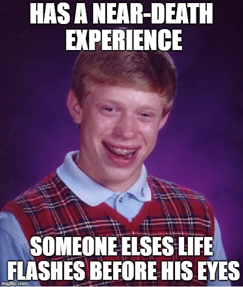 Bad Luck Brian Meme | HAS A NEAR-DEATH EXPERIENCE; SOMEONE ELSES LIFE FLASHES BEFORE HIS EYES | image tagged in memes,bad luck brian | made w/ Imgflip meme maker