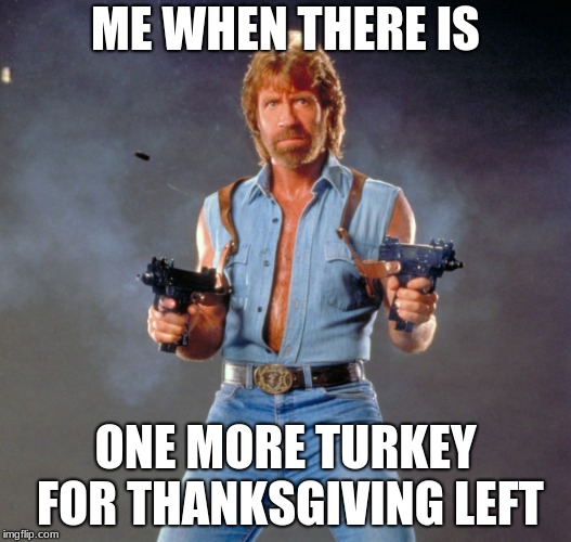 Chuck Norris Guns Meme | ME WHEN THERE IS; ONE MORE TURKEY FOR THANKSGIVING LEFT | image tagged in memes,chuck norris guns,chuck norris | made w/ Imgflip meme maker