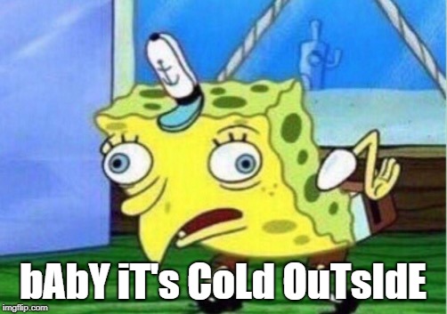 You Call THIS Offensive?? | bAbY iT's CoLd OuTsIdE | image tagged in memes,mocking spongebob,baby its cold outside,funny | made w/ Imgflip meme maker