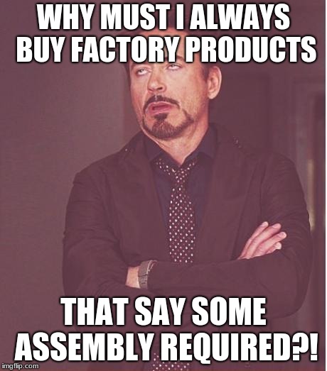 As if someone was too lazy to complete the job!! | WHY MUST I ALWAYS BUY FACTORY PRODUCTS; THAT SAY SOME ASSEMBLY REQUIRED?! | image tagged in memes,face you make robert downey jr,first world problems,funny,comedy | made w/ Imgflip meme maker