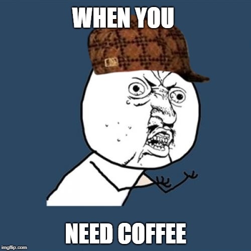 Y U No | WHEN YOU; NEED COFFEE | image tagged in memes,y u no,scumbag | made w/ Imgflip meme maker