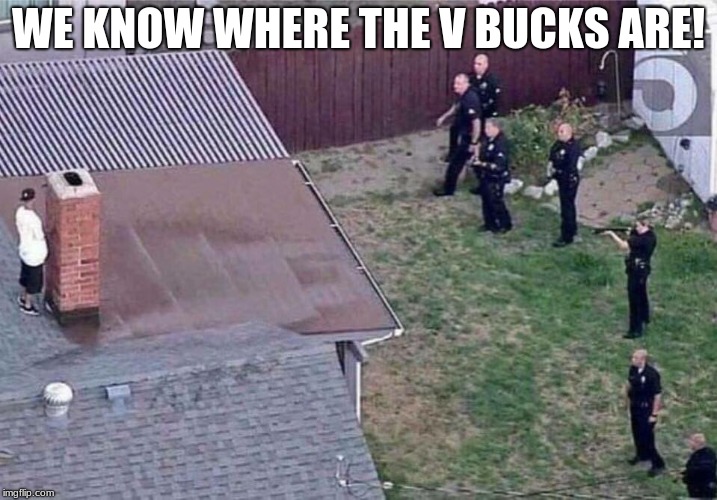 drinking fotenight shield in real life | WE KNOW WHERE THE V BUCKS ARE! | image tagged in fortnite meme,fortnite,the most interesting man in the world,christmas,police,memes | made w/ Imgflip meme maker