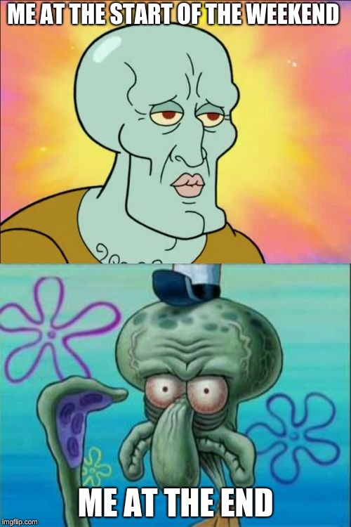 Squidward Meme | ME AT THE START OF THE WEEKEND; ME AT THE END | image tagged in memes,squidward | made w/ Imgflip meme maker