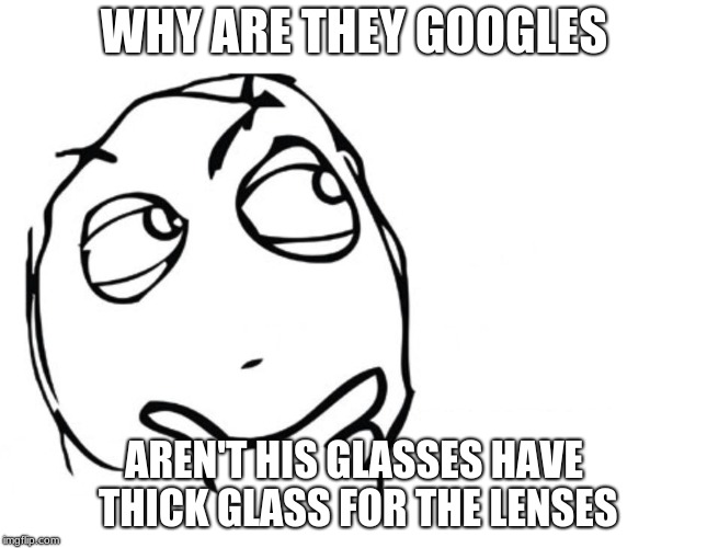 hmmm | WHY ARE THEY GOOGLES AREN'T HIS GLASSES HAVE THICK GLASS FOR THE LENSES | image tagged in hmmm | made w/ Imgflip meme maker