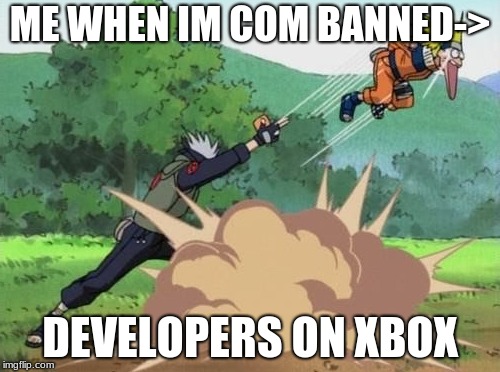 poke naruto | ME WHEN IM COM BANNED->; DEVELOPERS ON XBOX | image tagged in poke naruto | made w/ Imgflip meme maker