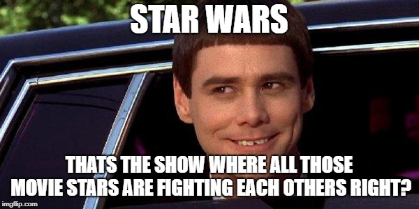 dumb and dumber | STAR WARS THATS THE SHOW WHERE ALL THOSE MOVIE STARS ARE FIGHTING EACH OTHERS RIGHT? | image tagged in dumb and dumber | made w/ Imgflip meme maker