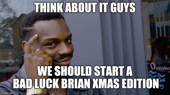 This has so much potential! | THINK ABOUT IT GUYS; WE SHOULD START A BAD LUCK BRIAN XMAS EDITION | image tagged in memes,roll safe think about it | made w/ Imgflip meme maker