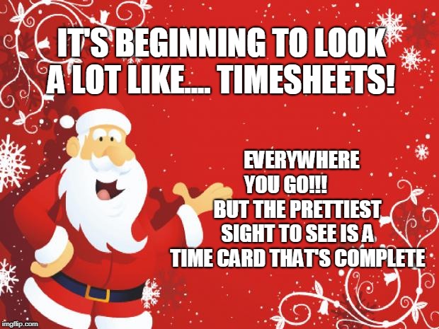 Santa Claus | IT'S BEGINNING TO LOOK A LOT LIKE.... TIMESHEETS! EVERYWHERE YOU GO!!!





 BUT THE PRETTIEST SIGHT TO SEE IS A TIME CARD THAT'S COMPLETE | image tagged in santa claus | made w/ Imgflip meme maker