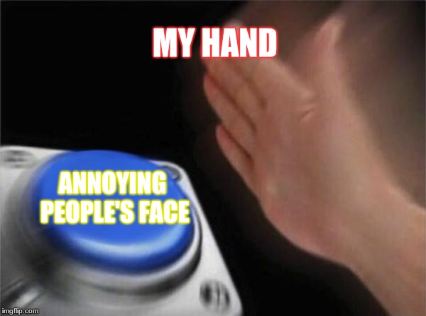 WHEN YOUR FED UP!!!!!!!!!!!!!!!! | MY HAND; ANNOYING PEOPLE'S FACE | image tagged in memes,blank nut button | made w/ Imgflip meme maker