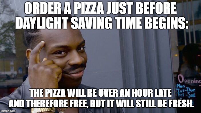 How to get a free pizza: | ORDER A PIZZA JUST BEFORE DAYLIGHT SAVING TIME BEGINS:; THE PIZZA WILL BE OVER AN HOUR LATE AND THEREFORE FREE, BUT IT WILL STILL BE FRESH. | image tagged in memes,roll safe think about it,pizza,funny | made w/ Imgflip meme maker