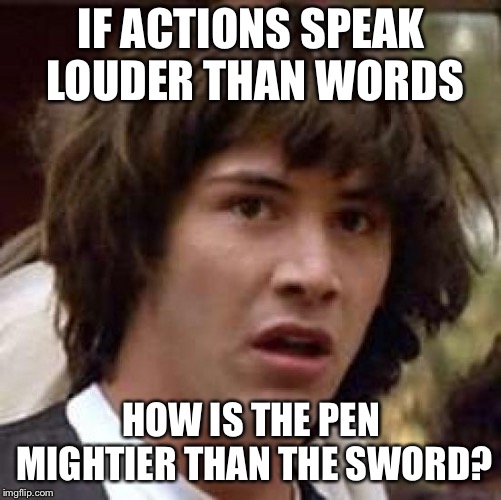 Pen-is Mightier  | IF ACTIONS SPEAK LOUDER THAN WORDS; HOW IS THE PEN MIGHTIER THAN THE SWORD? | image tagged in memes,conspiracy keanu,funny | made w/ Imgflip meme maker