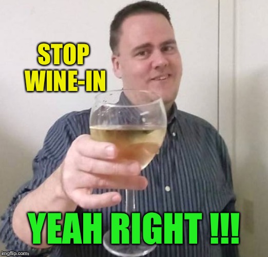 STOP WINE-IN YEAH RIGHT !!! | made w/ Imgflip meme maker