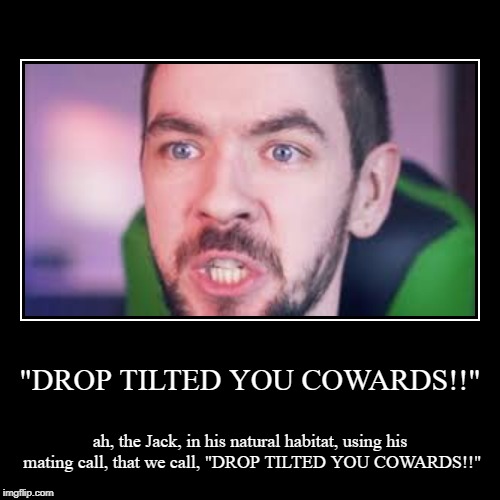 "DROP TILTED YOU COWARDS!!" | image tagged in funny,demotivationals,jacksepticeye,jacksepticeyememes | made w/ Imgflip demotivational maker