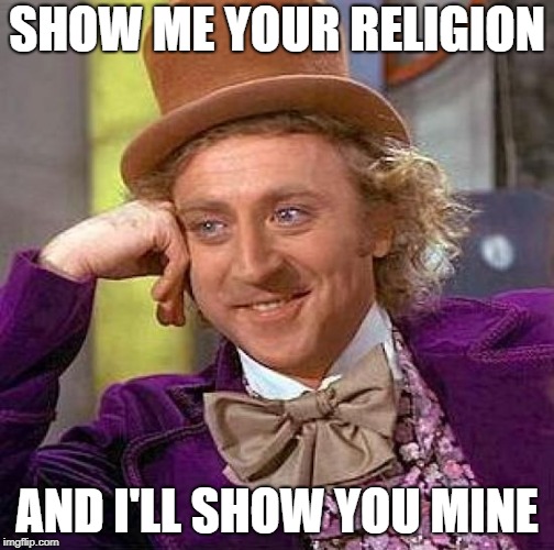 Creepy Condescending Wonka Meme | SHOW ME YOUR RELIGION AND I'LL SHOW YOU MINE | image tagged in memes,creepy condescending wonka | made w/ Imgflip meme maker