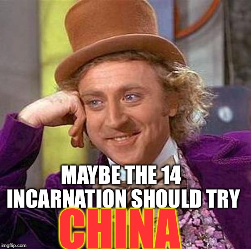 Creepy Condescending Wonka Meme | MAYBE THE 14 INCARNATION SHOULD TRY CHINA | image tagged in memes,creepy condescending wonka | made w/ Imgflip meme maker