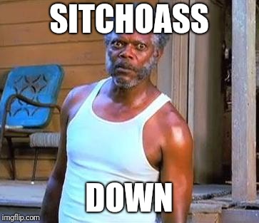 Samuel L Jackson | SITCHOASS; DOWN | image tagged in samuel l jackson | made w/ Imgflip meme maker