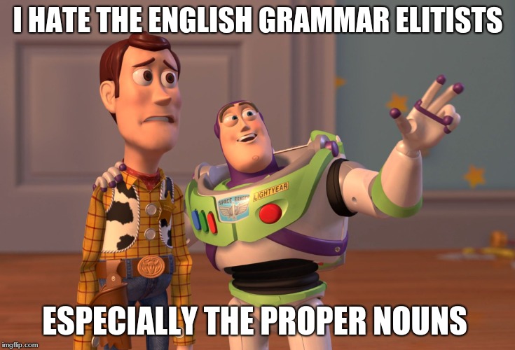 That´s who my economic burdens should be blamed on! | I HATE THE ENGLISH GRAMMAR ELITISTS; ESPECIALLY THE PROPER NOUNS | image tagged in memes,x x everywhere,grammar nazi,funny,economics | made w/ Imgflip meme maker