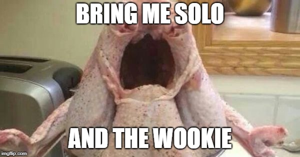 turkey | BRING ME SOLO; AND THE WOOKIE | image tagged in turkey | made w/ Imgflip meme maker