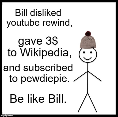 Be Like Bill | Bill disliked youtube rewind, gave 3$ to Wikipedia, and subscribed to pewdiepie. Be like Bill. | image tagged in memes,be like bill | made w/ Imgflip meme maker