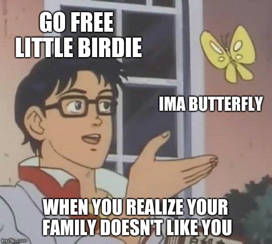 Is This A Pigeon | GO FREE LITTLE BIRDIE; IMA BUTTERFLY; WHEN YOU REALIZE YOUR FAMILY DOESN'T LIKE YOU | image tagged in memes,is this a pigeon | made w/ Imgflip meme maker