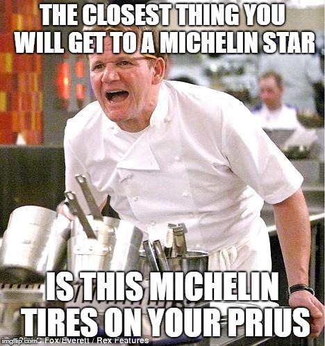 Chef Gordon Ramsay Meme | THE CLOSEST THING YOU WILL GET TO A MICHELIN STAR; IS THIS MICHELIN TIRES ON YOUR PRIUS | image tagged in memes,chef gordon ramsay | made w/ Imgflip meme maker