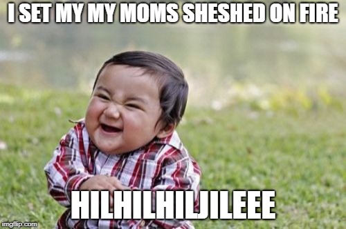 Evil Toddler | I SET MY MY MOMS SHESHED ON FIRE; HILHILHILJILEEE | image tagged in memes,evil toddler | made w/ Imgflip meme maker