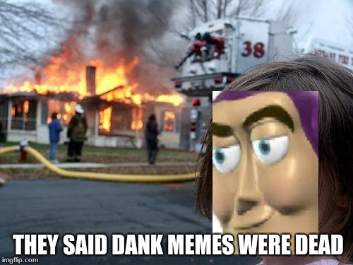 Disaster Girl Meme | THEY SAID DANK MEMES WERE DEAD | image tagged in memes,disaster girl | made w/ Imgflip meme maker