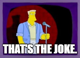 That's the joke | THAT'S THE JOKE. | image tagged in that's the joke | made w/ Imgflip meme maker