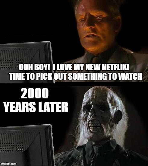I'll Just Wait Here | OOH BOY!  I LOVE MY NEW NETFLIX!  TIME TO PICK OUT SOMETHING TO WATCH; 2000 YEARS LATER | image tagged in memes,ill just wait here | made w/ Imgflip meme maker