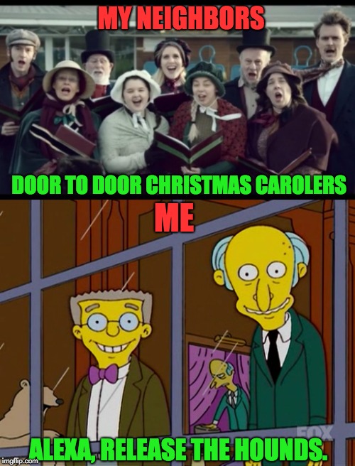 Christmas at my House | MY NEIGHBORS; DOOR TO DOOR CHRISTMAS CAROLERS; ME; ALEXA, RELEASE THE HOUNDS. | image tagged in christmas | made w/ Imgflip meme maker