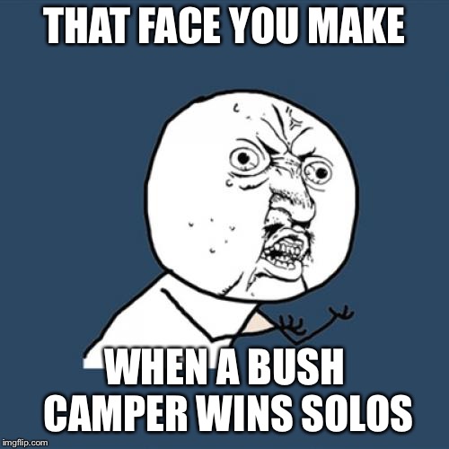 Y U No | THAT FACE YOU MAKE; WHEN A BUSH CAMPER WINS SOLOS | image tagged in memes,y u no | made w/ Imgflip meme maker