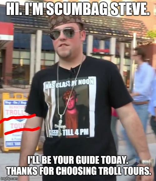 Real life Scumbag Steve lives up to his meme and starts a Tour company! Lmfao | HI. I'M SCUMBAG STEVE. I'LL BE YOUR GUIDE TODAY. THANKS FOR CHOOSING TROLL TOURS. | image tagged in scumbag steve troll tour guide,scumbag steve,troll,memes,funny | made w/ Imgflip meme maker