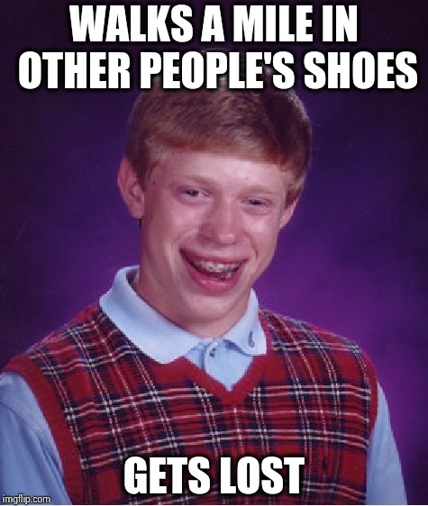 Bad Luck Brian Meme | WALKS A MILE IN OTHER PEOPLE'S SHOES GETS LOST | image tagged in memes,bad luck brian | made w/ Imgflip meme maker