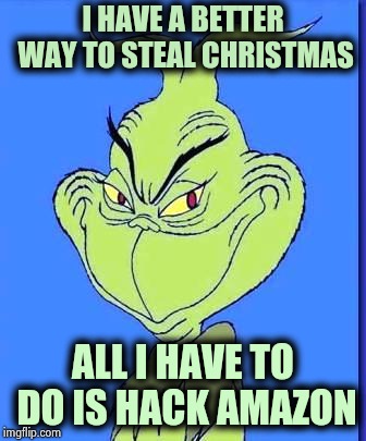All your presents are mine ! | I HAVE A BETTER WAY TO STEAL CHRISTMAS; ALL I HAVE TO DO IS HACK AMAZON | image tagged in good grinch,christmas,cancelled,run for your life,no soup for you | made w/ Imgflip meme maker