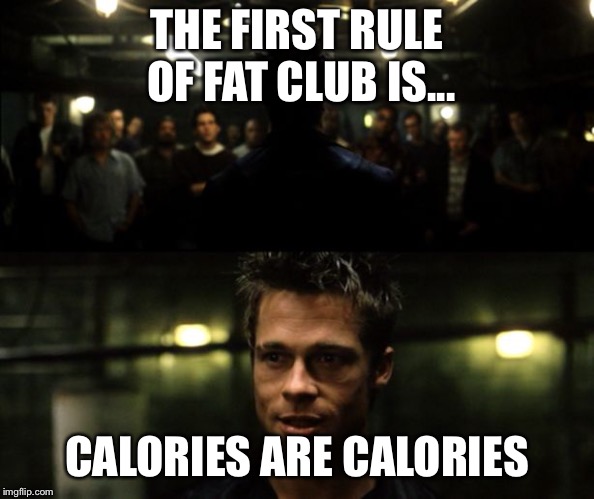 First rule of the Fight Club | THE FIRST RULE OF FAT CLUB IS... CALORIES ARE CALORIES | image tagged in first rule of the fight club | made w/ Imgflip meme maker