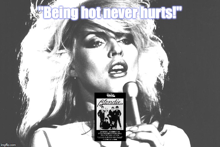 Blondie | "Being hot never hurts!" | image tagged in bands,rock and roll,quotes,1970s | made w/ Imgflip meme maker