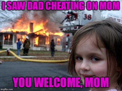 Disaster Girl | I SAW DAD CHEATING ON MOM; YOU WELCOME, MOM | image tagged in memes,disaster girl | made w/ Imgflip meme maker