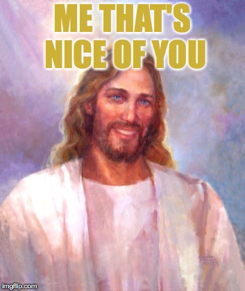 Smiling Jesus Meme | ME THAT'S NICE OF YOU | image tagged in memes,smiling jesus | made w/ Imgflip meme maker