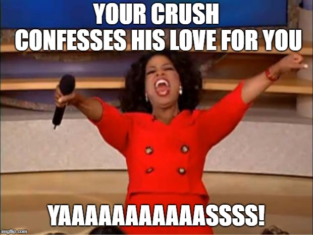 Oprah You Get A | YOUR CRUSH CONFESSES HIS LOVE FOR YOU; YAAAAAAAAAAASSSS! | image tagged in memes,oprah you get a | made w/ Imgflip meme maker