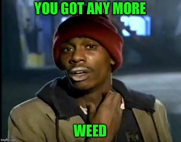 Y'all Got Any More Of That Meme | YOU GOT ANY MORE; WEED | image tagged in memes,y'all got any more of that | made w/ Imgflip meme maker