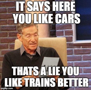 Maury Lie Detector Meme | IT SAYS HERE YOU LIKE CARS; THATS A LIE YOU LIKE TRAINS BETTER | image tagged in memes,maury lie detector | made w/ Imgflip meme maker