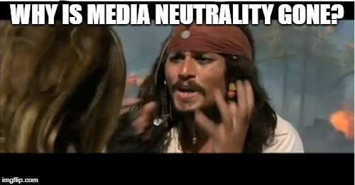 Why Is The Rum Gone Meme | WHY IS MEDIA NEUTRALITY GONE? | image tagged in memes,why is the rum gone | made w/ Imgflip meme maker