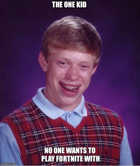 Bad Luck Brian | THE ONE KID; NO ONE WANTS TO PLAY FORTNITE WITH | image tagged in memes,bad luck brian | made w/ Imgflip meme maker