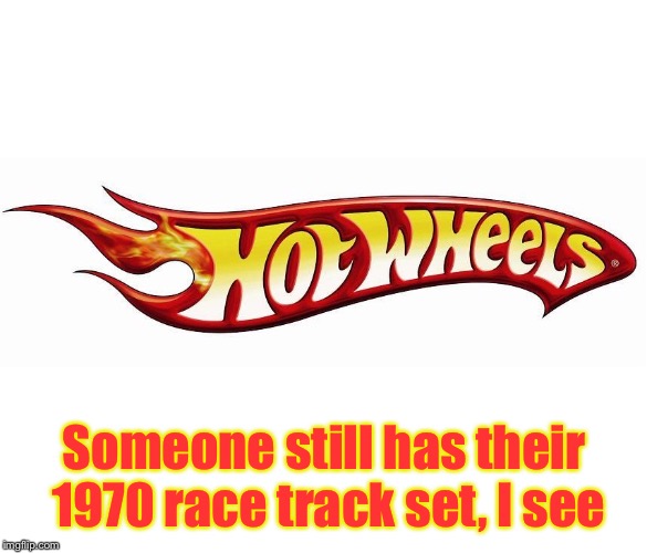 Hotwheels | Someone still has their 1970 race track set, I see | image tagged in hotwheels | made w/ Imgflip meme maker