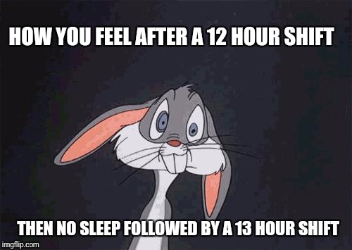 bugs bunny crazy face | HOW YOU FEEL AFTER A 12 HOUR SHIFT; THEN NO SLEEP FOLLOWED BY A 13 HOUR SHIFT | image tagged in bugs bunny crazy face | made w/ Imgflip meme maker