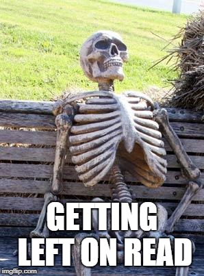 Waiting Skeleton | GETTING LEFT ON READ | image tagged in memes,waiting skeleton | made w/ Imgflip meme maker