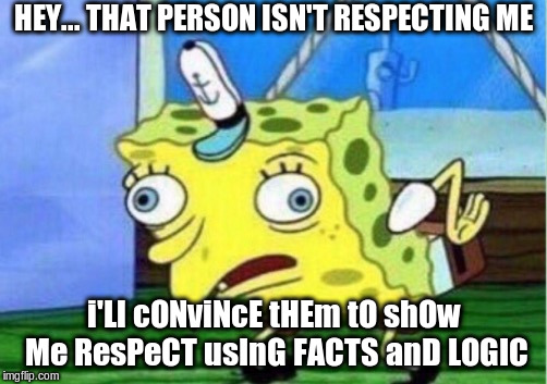 i have a very high degree of social intelligence | HEY... THAT PERSON ISN'T RESPECTING ME; i'Ll cONviNcE tHEm tO shOw Me ResPeCT usInG FACTS anD LOGIC | image tagged in memes,mocking spongebob | made w/ Imgflip meme maker